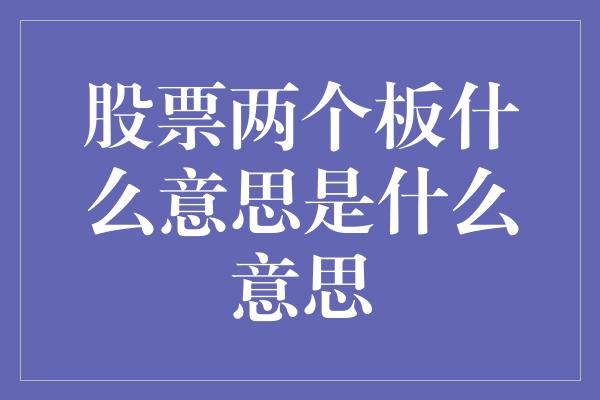 股票两个板什么意思是什么意思