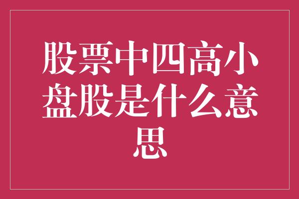 股票中四高小盘股是什么意思