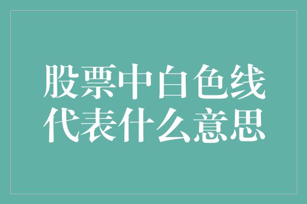 股票中白色线代表什么意思