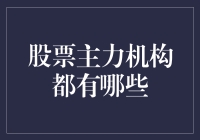 股票市场中的主力机构有哪些类型及它们的作用？