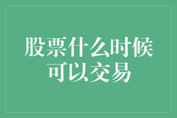 股票什么时候可以交易