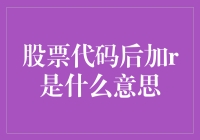 股票代码后加R？啥意思啊？