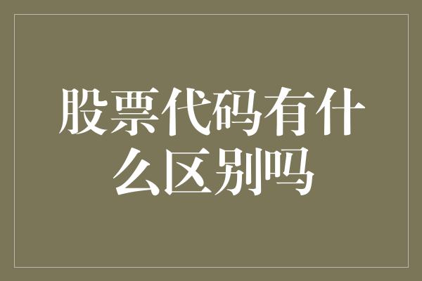 股票代码有什么区别吗