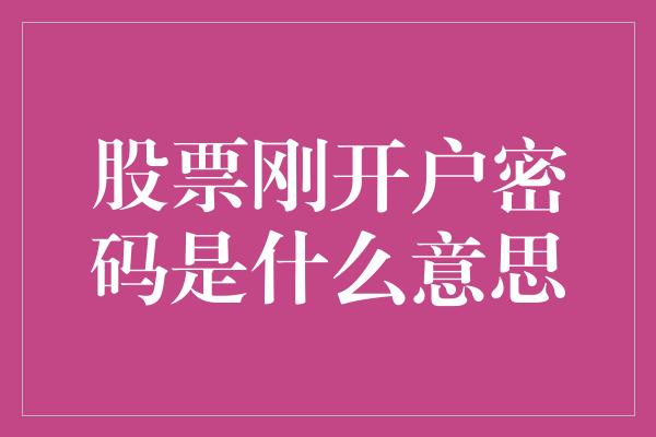 股票刚开户密码是什么意思