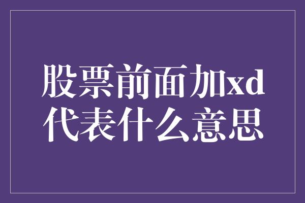 股票前面加xd代表什么意思