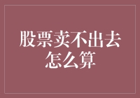 股票卖不出去怎么算：市场流动性与投资者应对策略