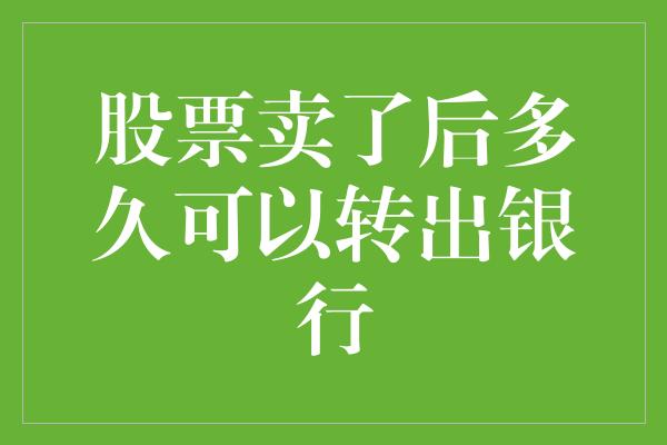 股票卖了后多久可以转出银行