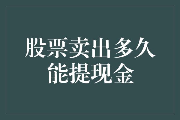 股票卖出多久能提现金