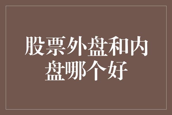 股票外盘和内盘哪个好