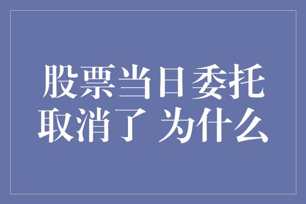 股票当日委托取消了 为什么