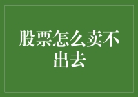 股票怎么卖不出去：背后的原因与应对策略解析