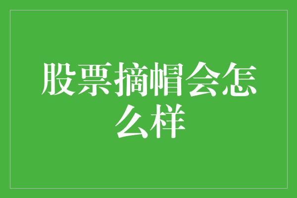 股票摘帽会怎么样