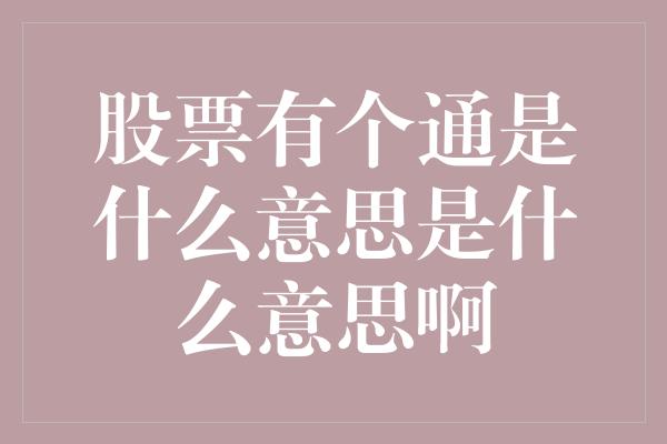 股票有个通是什么意思是什么意思啊