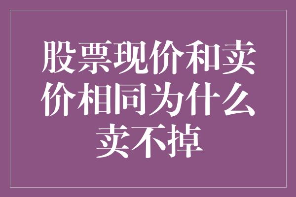 股票现价和卖价相同为什么卖不掉