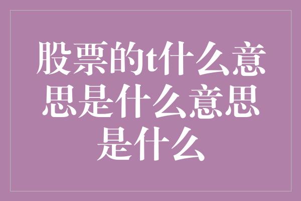 股票的t什么意思是什么意思是什么