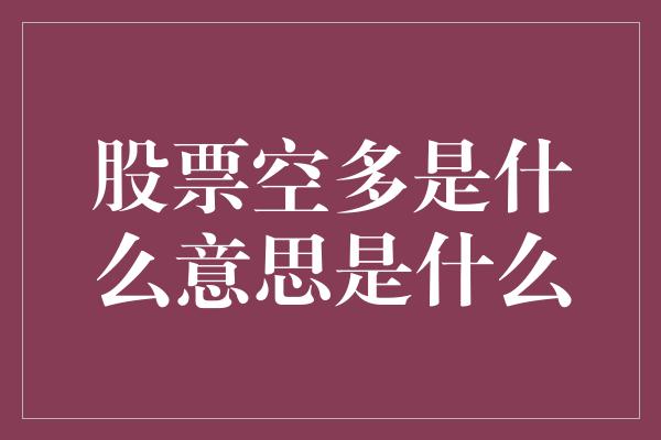 股票空多是什么意思是什么