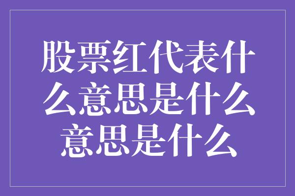 股票红代表什么意思是什么意思是什么