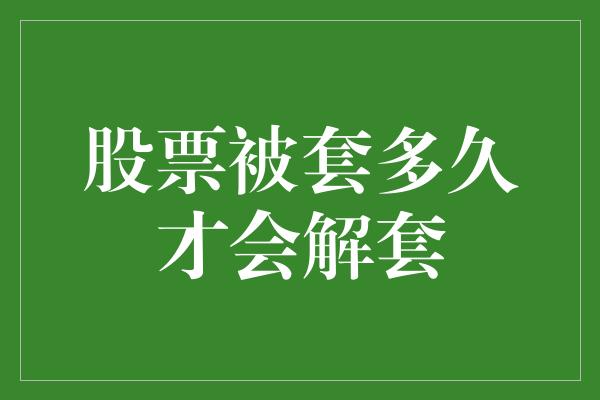 股票被套多久才会解套