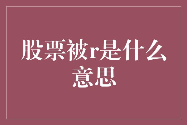 股票被r是什么意思