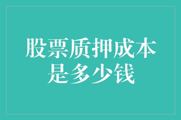 股票质押成本是多少钱