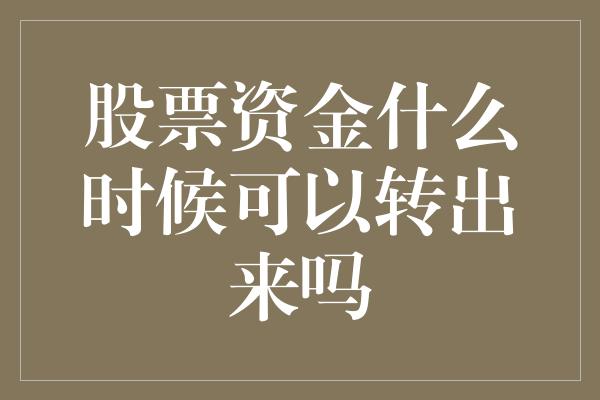 股票资金什么时候可以转出来吗