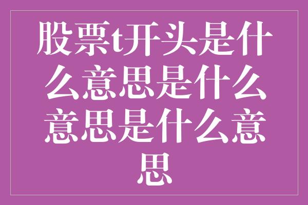 股票t开头是什么意思是什么意思是什么意思