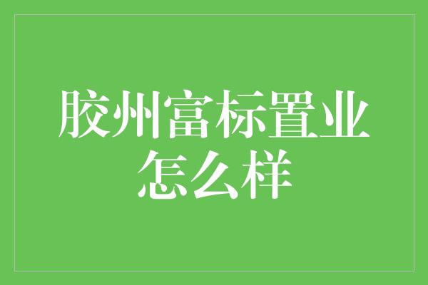 胶州富标置业怎么样