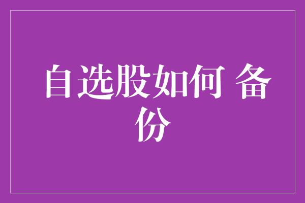 自选股如何 备份