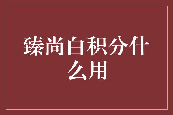 臻尚白积分什么用