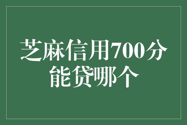 芝麻信用700分能贷哪个