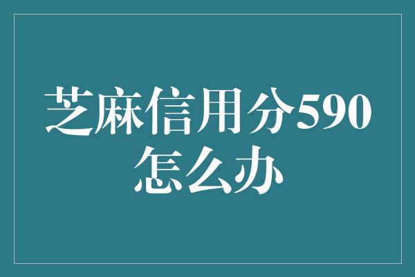 芝麻信用分590怎么办