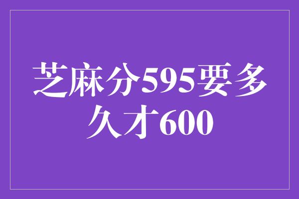 芝麻分595要多久才600