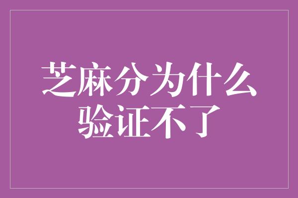 芝麻分为什么验证不了