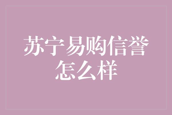 苏宁易购信誉怎么样