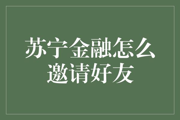 苏宁金融怎么邀请好友