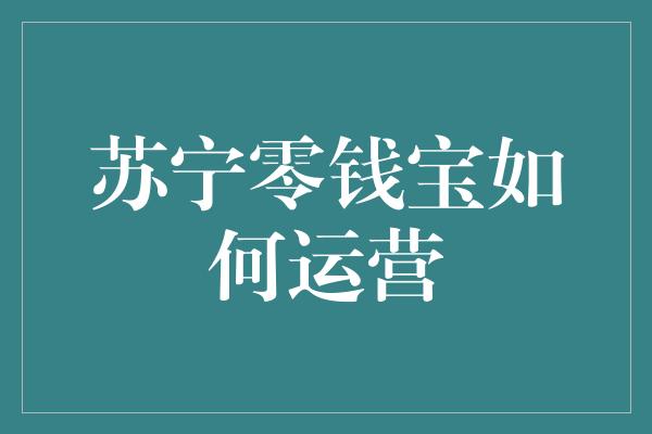 苏宁零钱宝如何运营