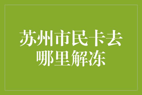 苏州市民卡去哪里解冻