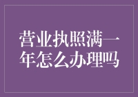 营业执照满一年怎么办理？请听我细细道来