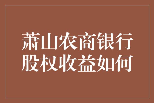 萧山农商银行股权收益如何