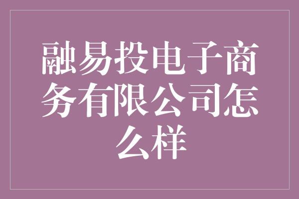 融易投电子商务有限公司怎么样