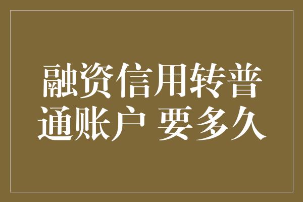 融资信用转普通账户 要多久