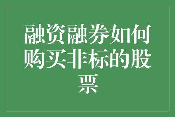 融资融券如何购买非标的股票