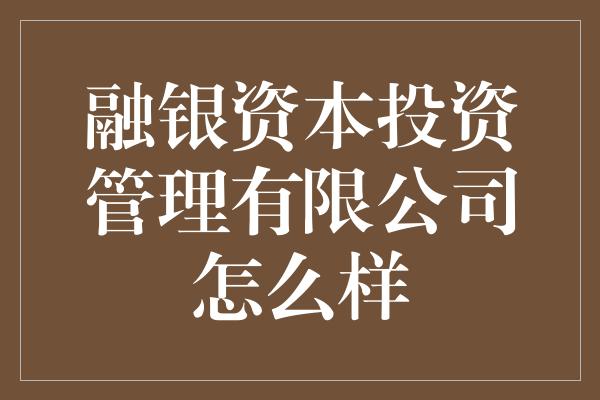 融银资本投资管理有限公司怎么样