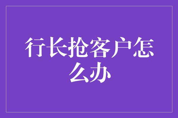 行长抢客户怎么办