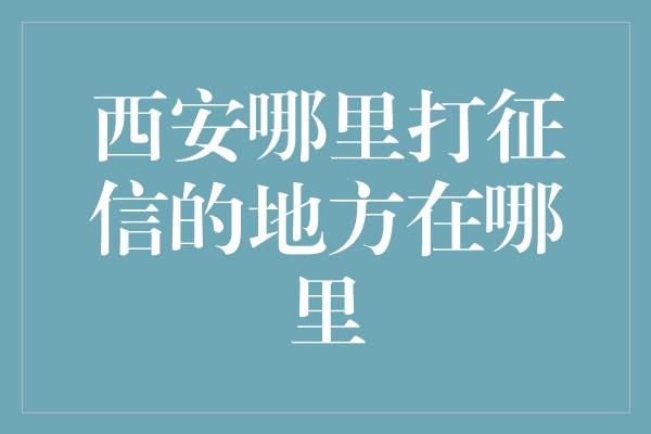 西安哪里打征信的地方在哪里