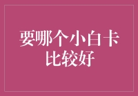 如何选择最合适的娱乐小白卡：全面解析