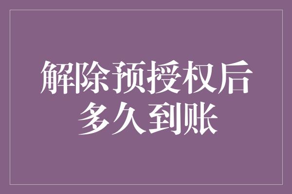 解除预授权后多久到账