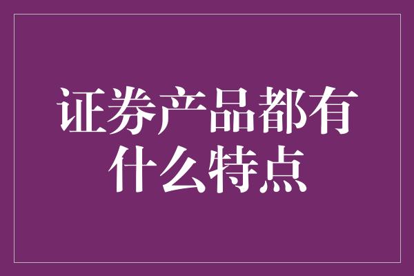 证券产品都有什么特点