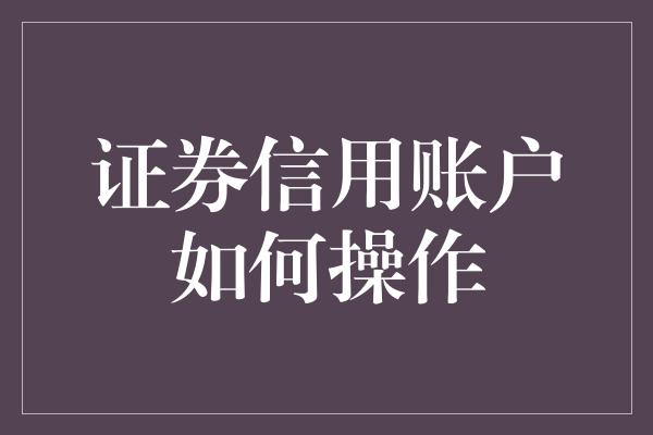 证券信用账户如何操作