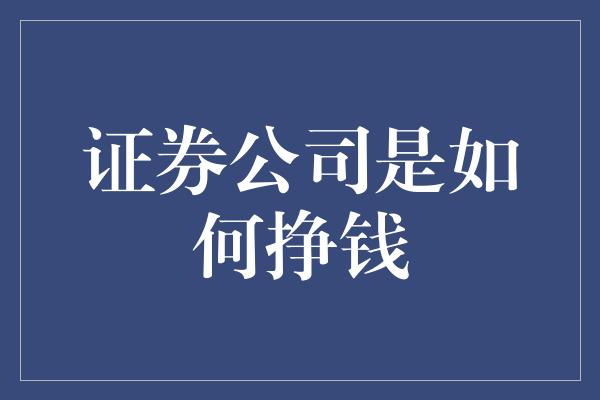 证券公司是如何挣钱